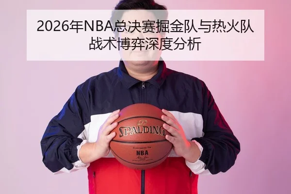 2026年NBA总决赛掘金队与热火队战术博弈深度分析 | xingkong