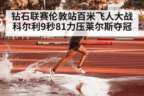 钻石联赛伦敦站百米飞人大战科尔利9秒81力压莱尔斯夺冠
