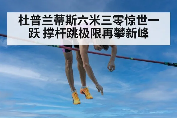 杜普兰蒂斯六米三零惊世一跃 撑杆跳极限再攀新峰